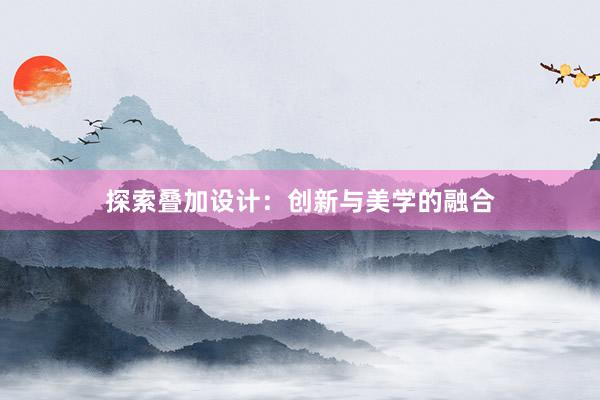 探索叠加设计：创新与美学的融合