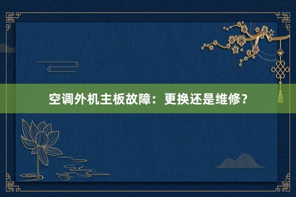 空调外机主板故障：更换还是维修？